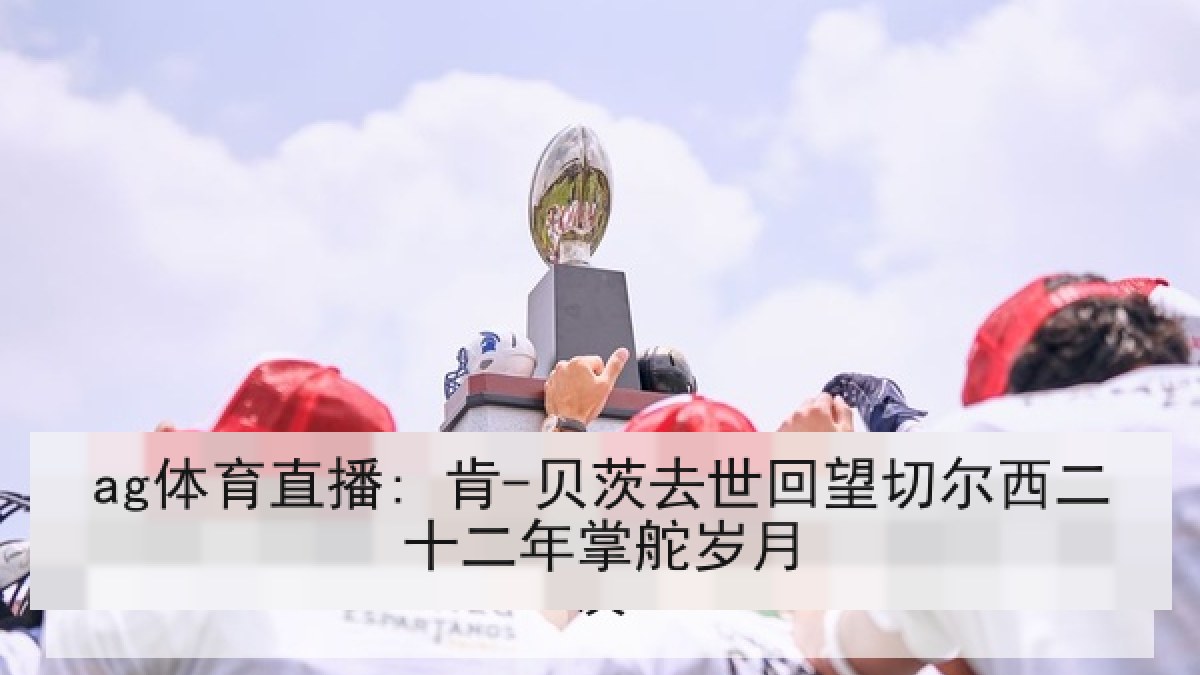 ag体育直播: 肯-贝茨去世回望切尔西二十二年掌舵岁月