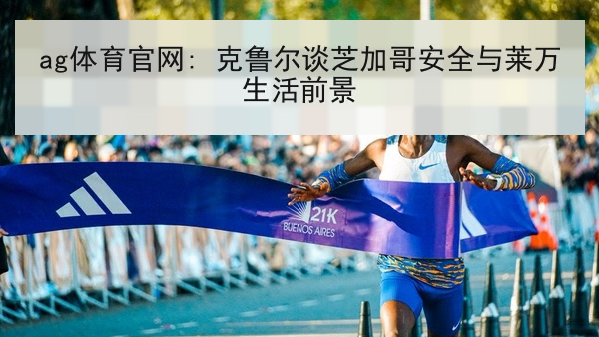 ag体育官网: 克鲁尔谈芝加哥安全与莱万生活前景