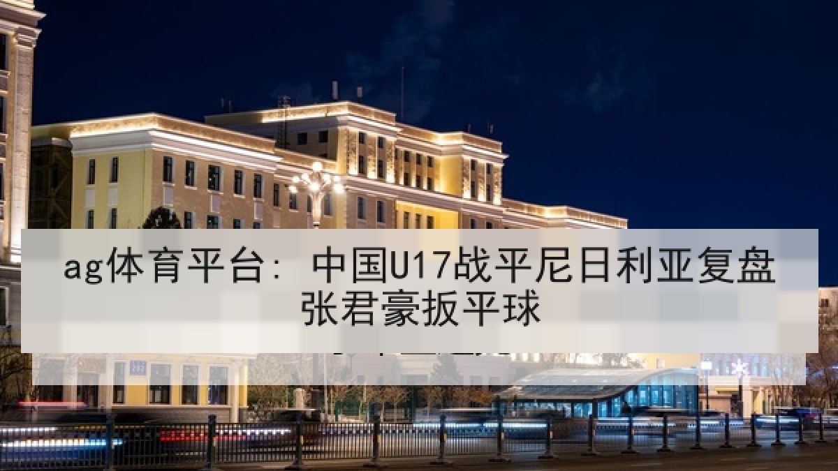 ag体育平台: 中国U17战平尼日利亚复盘张君豪扳平球