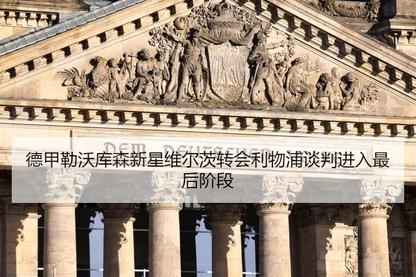 德甲勒沃库森新星维尔茨转会利物浦谈判进入最后阶段