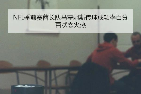 NFL季前赛酋长队马霍姆斯传球成功率百分百状态火热