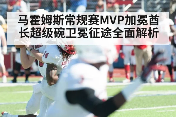 马霍姆斯常规赛MVP加冕酋长超级碗卫冕征途全面解析