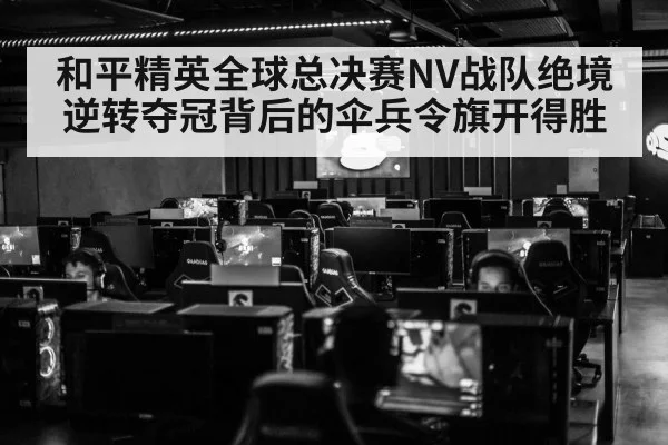 和平精英全球总决赛NV战队绝境逆转夺冠背后的伞兵令旗开得胜