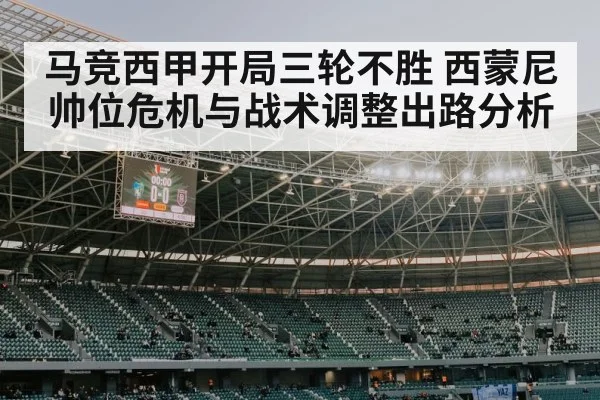 马竞西甲开局三轮不胜 西蒙尼帅位危机与战术调整出路分析