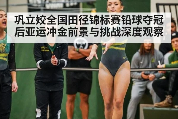 巩立姣全国田径锦标赛铅球夺冠后亚运冲金前景与挑战深度观察