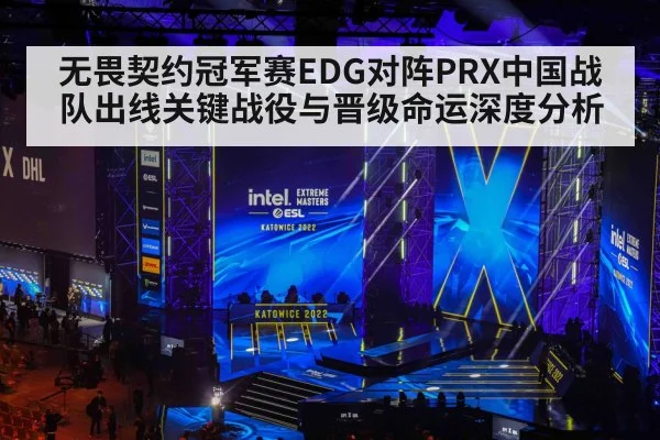 无畏契约冠军赛EDG对阵PRX中国战队出线关键战役与晋级命运深度分析
