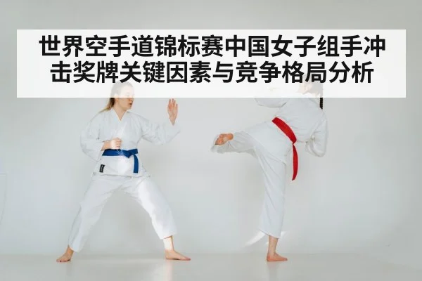 世界空手道锦标赛中国女子组手冲击奖牌关键因素与竞争格局分析