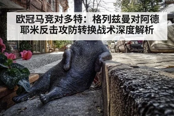 欧冠马竞对多特：格列兹曼对阿德耶米反击攻防转换战术深度解析