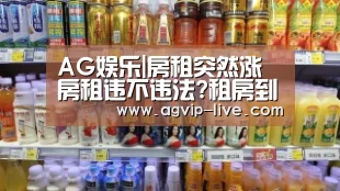 AG娱乐|房租突然涨房租违不违法?租房到期房东不退押金怎么办?